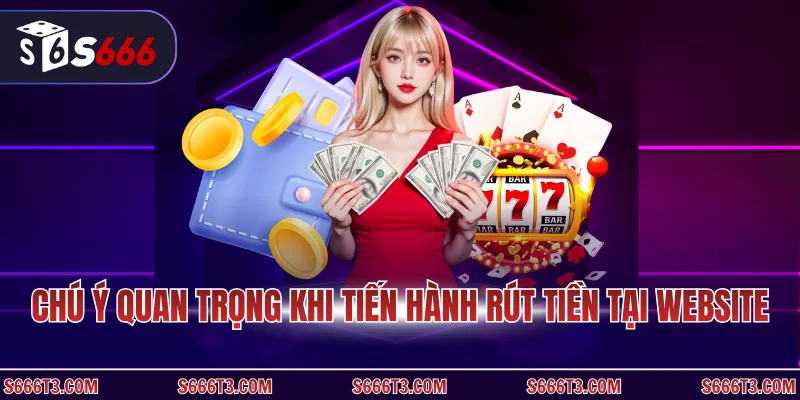 Chú ý quan trọng khi tiến hành rút tiền tại website