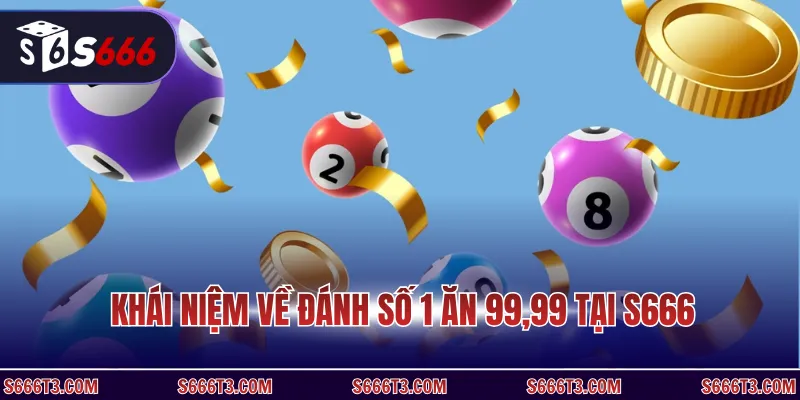 Khái niệm về đánh số 1 ăn 99,99 tại S666
