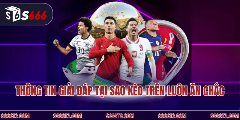 Thông tin giải đáp tại sao kèo trên luôn ăn chắc