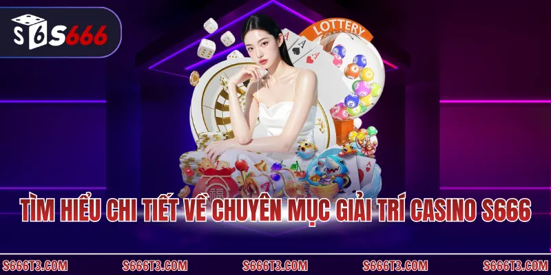 Tìm hiểu chi tiết về chuyên mục giải trí casino S666